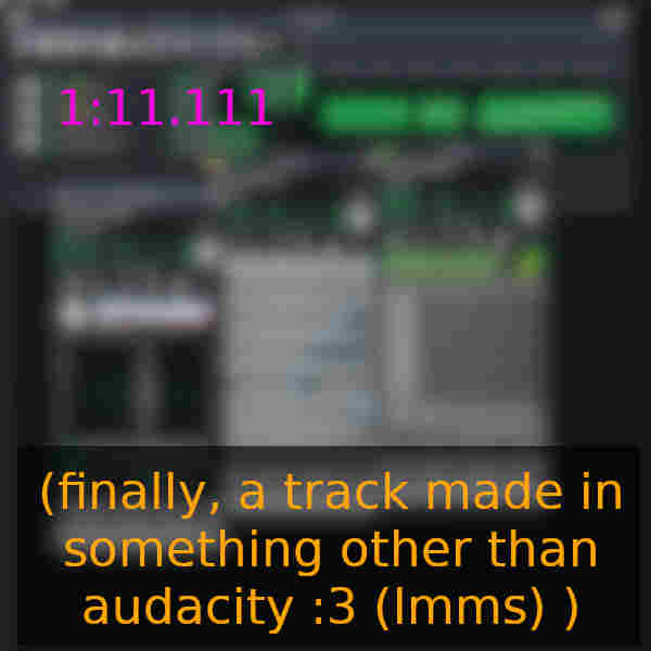 1:11.111 (finally, a track made in something other than audacity :3 (lmms) )